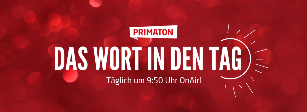 Das Wort in den Tag täglich um 9:50 on air und auf www.radioprimaton.de